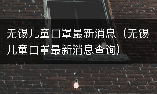 无锡儿童口罩最新消息（无锡儿童口罩最新消息查询）