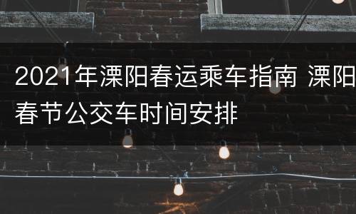 2021年溧阳春运乘车指南 溧阳春节公交车时间安排