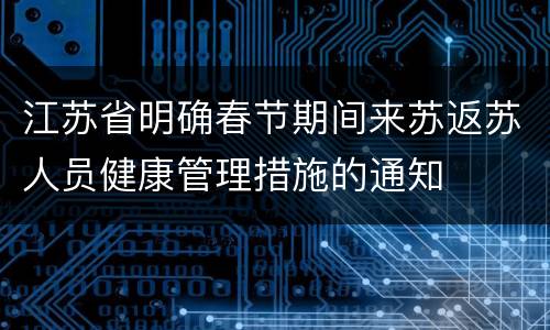 江苏省明确春节期间来苏返苏人员健康管理措施的通知