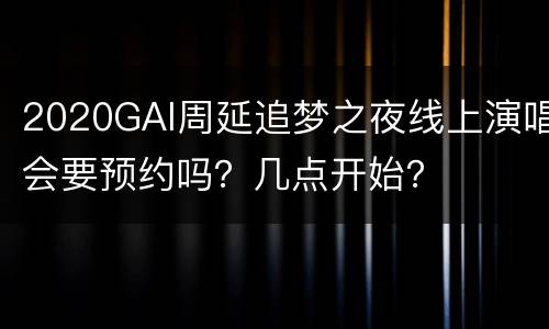 2020GAI周延追梦之夜线上演唱会要预约吗？几点开始？