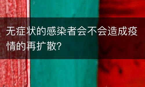 无症状的感染者会不会造成疫情的再扩散？