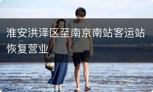 淮安洪泽区至南京南站客运站恢复营业