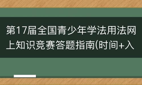 第17届全国青少年学法用法网上知识竞赛答题指南(时间+入口)