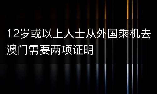 12岁或以上人士从外国乘机去澳门需要两项证明