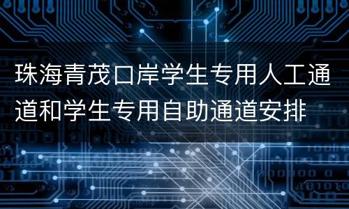 珠海青茂口岸学生专用人工通道和学生专用自助通道安排