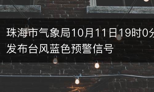 珠海市气象局10月11日19时0分发布台风蓝色预警信号