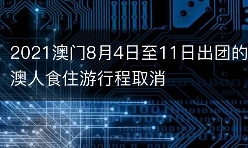 2021澳门8月4日至11日出团的澳人食住游行程取消