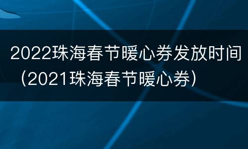 2022珠海春节暖心券发放时间（2021珠海春节暖心券）