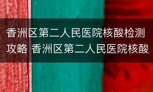 香洲区第二人民医院核酸检测攻略 香洲区第二人民医院核酸检测预约