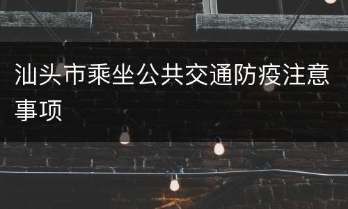汕头市乘坐公共交通防疫注意事项