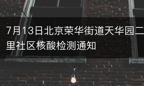 7月13日北京荣华街道天华园二里社区核酸检测通知