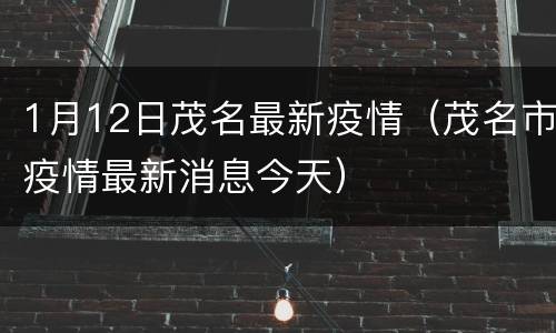 1月12日茂名最新疫情（茂名市疫情最新消息今天）