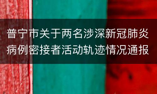 普宁市关于两名涉深新冠肺炎病例密接者活动轨迹情况通报