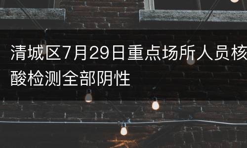 清城区7月29日重点场所人员核酸检测全部阴性
