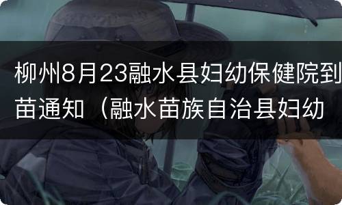 柳州8月23融水县妇幼保健院到苗通知（融水苗族自治县妇幼保健院）