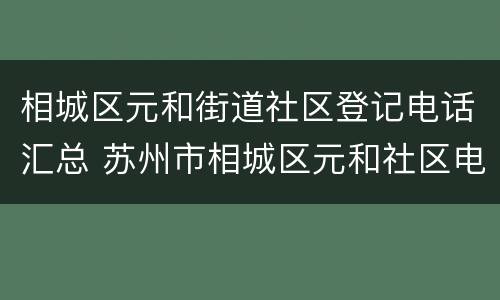 相城区元和街道社区登记电话汇总 苏州市相城区元和社区电话