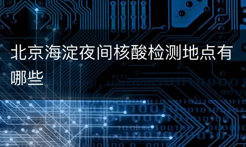北京海淀夜间核酸检测地点有哪些