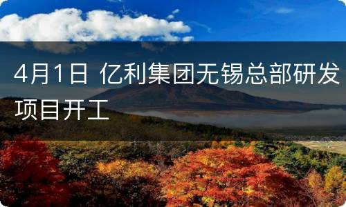 4月1日 亿利集团无锡总部研发项目开工