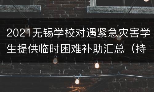 2021无锡学校对遇紧急灾害学生提供临时困难补助汇总（持续更新）