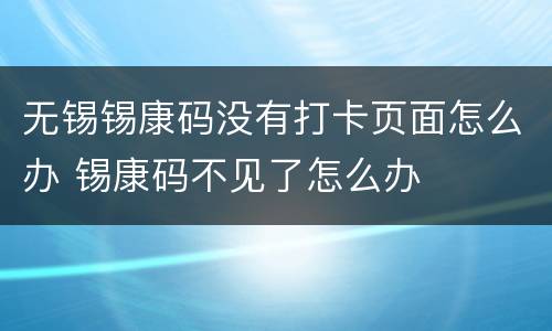 无锡锡康码没有打卡页面怎么办 锡康码不见了怎么办
