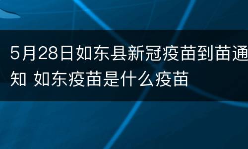 5月28日如东县新冠疫苗到苗通知 如东疫苗是什么疫苗