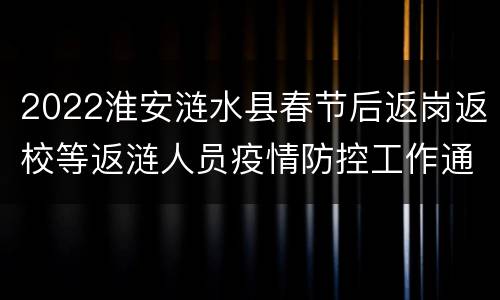 2022淮安涟水县春节后返岗返校等返涟人员疫情防控工作通告