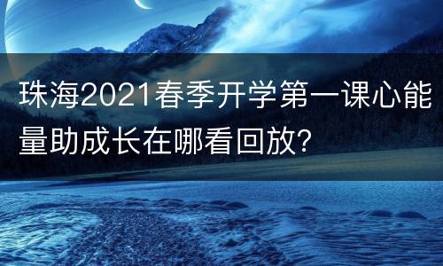 珠海2021春季开学第一课心能量助成长在哪看回放？