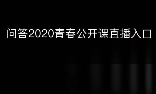 问答2020青春公开课直播入口