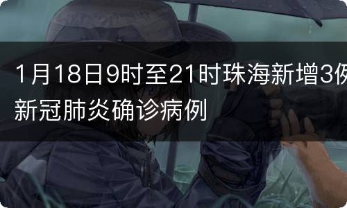 1月18日9时至21时珠海新增3例新冠肺炎确诊病例