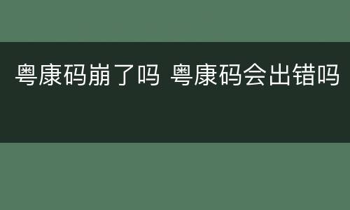 粤康码崩了吗 粤康码会出错吗