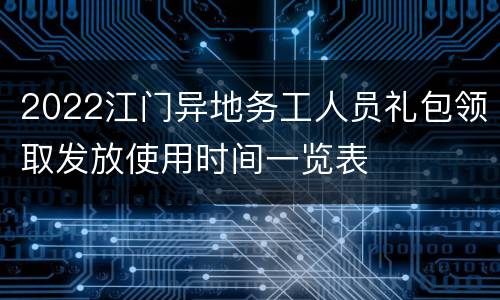 2022江门异地务工人员礼包领取发放使用时间一览表
