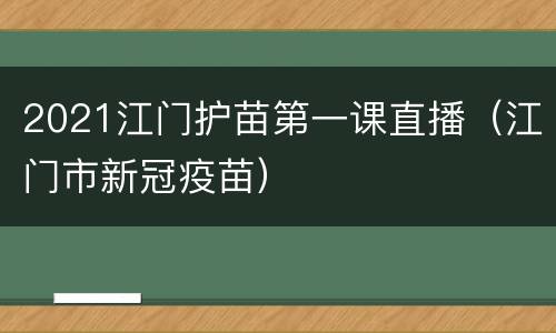 2021江门护苗第一课直播（江门市新冠疫苗）