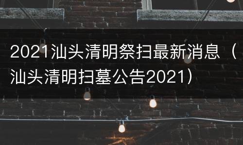 2021汕头清明祭扫最新消息（汕头清明扫墓公告2021）