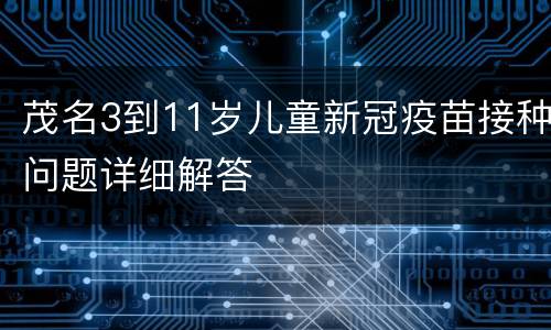 茂名3到11岁儿童新冠疫苗接种问题详细解答