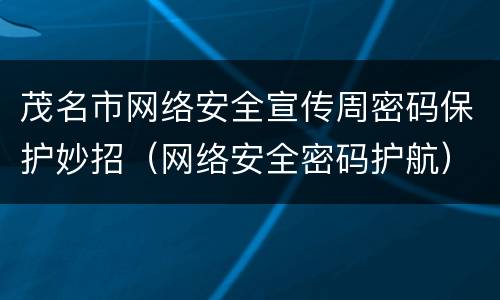 茂名市网络安全宣传周密码保护妙招（网络安全密码护航）