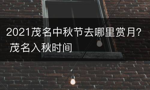 2021茂名中秋节去哪里赏月？ 茂名入秋时间