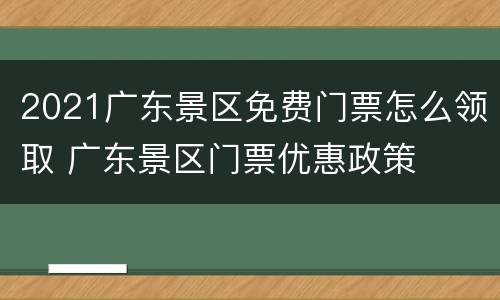 2021广东景区免费门票怎么领取 广东景区门票优惠政策