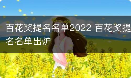 百花奖提名名单2022 百花奖提名名单出炉