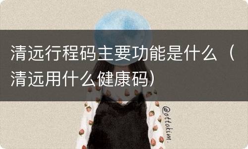 清远行程码主要功能是什么（清远用什么健康码）