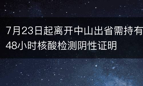 7月23日起离开中山出省需持有48小时核酸检测阴性证明