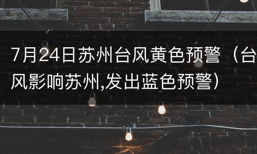 7月24日苏州台风黄色预警（台风影响苏州,发出蓝色预警）