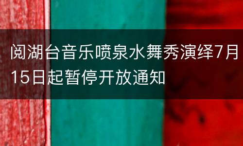 阅湖台音乐喷泉水舞秀演绎7月15日起暂停开放通知