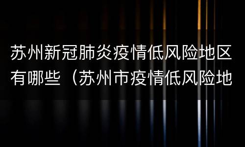 苏州新冠肺炎疫情低风险地区有哪些（苏州市疫情低风险地区）