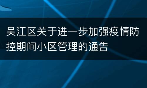 吴江区关于进一步加强疫情防控期间小区管理的通告