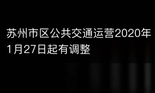 苏州市区公共交通运营2020年1月27日起有调整