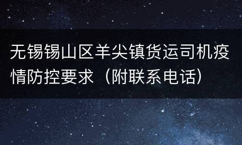 无锡锡山区羊尖镇货运司机疫情防控要求（附联系电话）