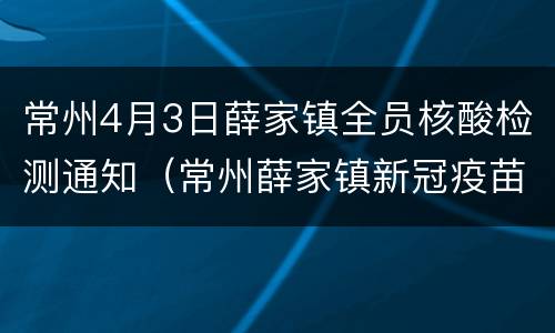 常州4月3日薛家镇全员核酸检测通知（常州薛家镇新冠疫苗接种点）