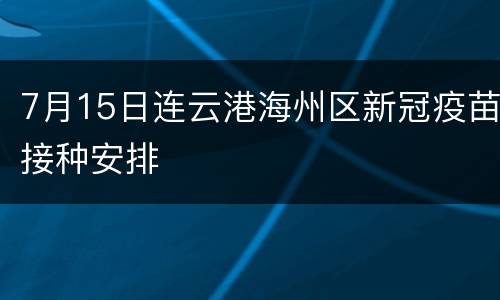 7月15日连云港海州区新冠疫苗接种安排