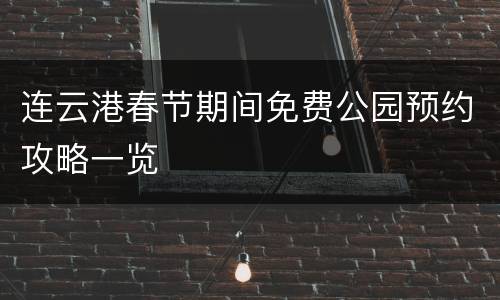 连云港春节期间免费公园预约攻略一览