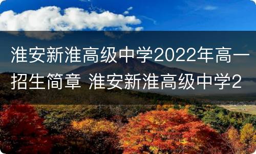 淮安新淮高级中学2022年高一招生简章 淮安新淮高级中学2022年高一招生简章视频
